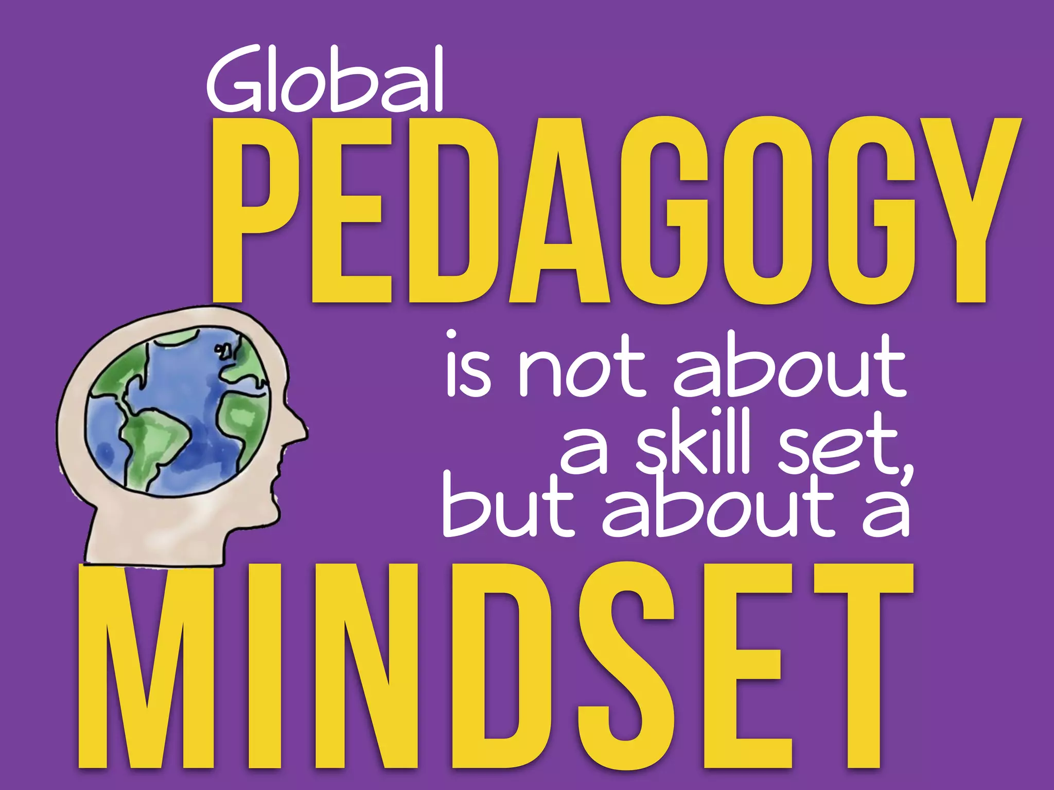 Global 
Pedagogy 
! 
is not about 
but about a 
a skill set, 
Mindset 
 