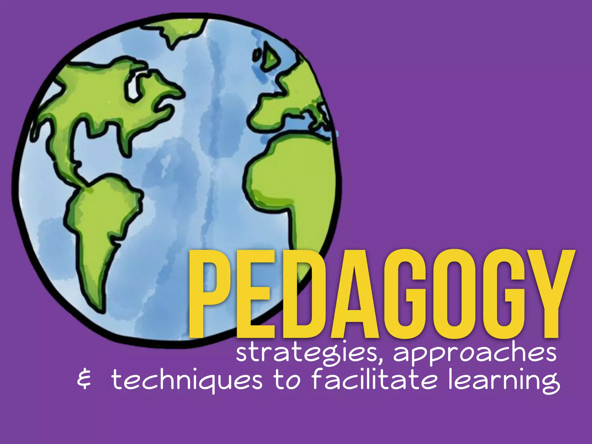 Pedagogy 
strategies, approaches 
& techniques to facilitate learning 
 