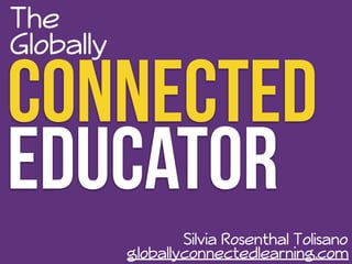The 
Connected Globally 
Educator 
Silvia Rosenthal Tolisano 
globallyconnectedlearning.com 
 