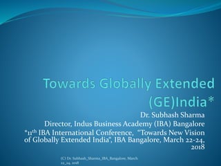 Dr. Subhash Sharma
Director, Indus Business Academy (IBA) Bangalore
*11th IBA International Conference, “Towards New Vision
of Globally Extended India“, IBA Bangalore, March 22-24,
2018
(C) Dr. Subhash_Sharma_IBA_Bangalore, March
22_24, 2018
 