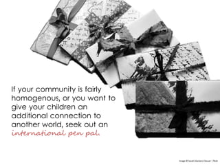 If your community is fairly
homogenous, or you want to
give your children an
additional connection to
another world, seek ...