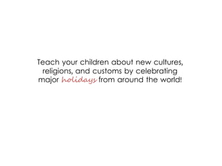 Teach your children about new cultures,
religions, and customs by celebrating
major holidays from around the world!
 