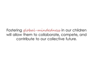 Fostering global-mindedness in our children
will allow them to collaborate, compete, and
contribute to our collective futu...
