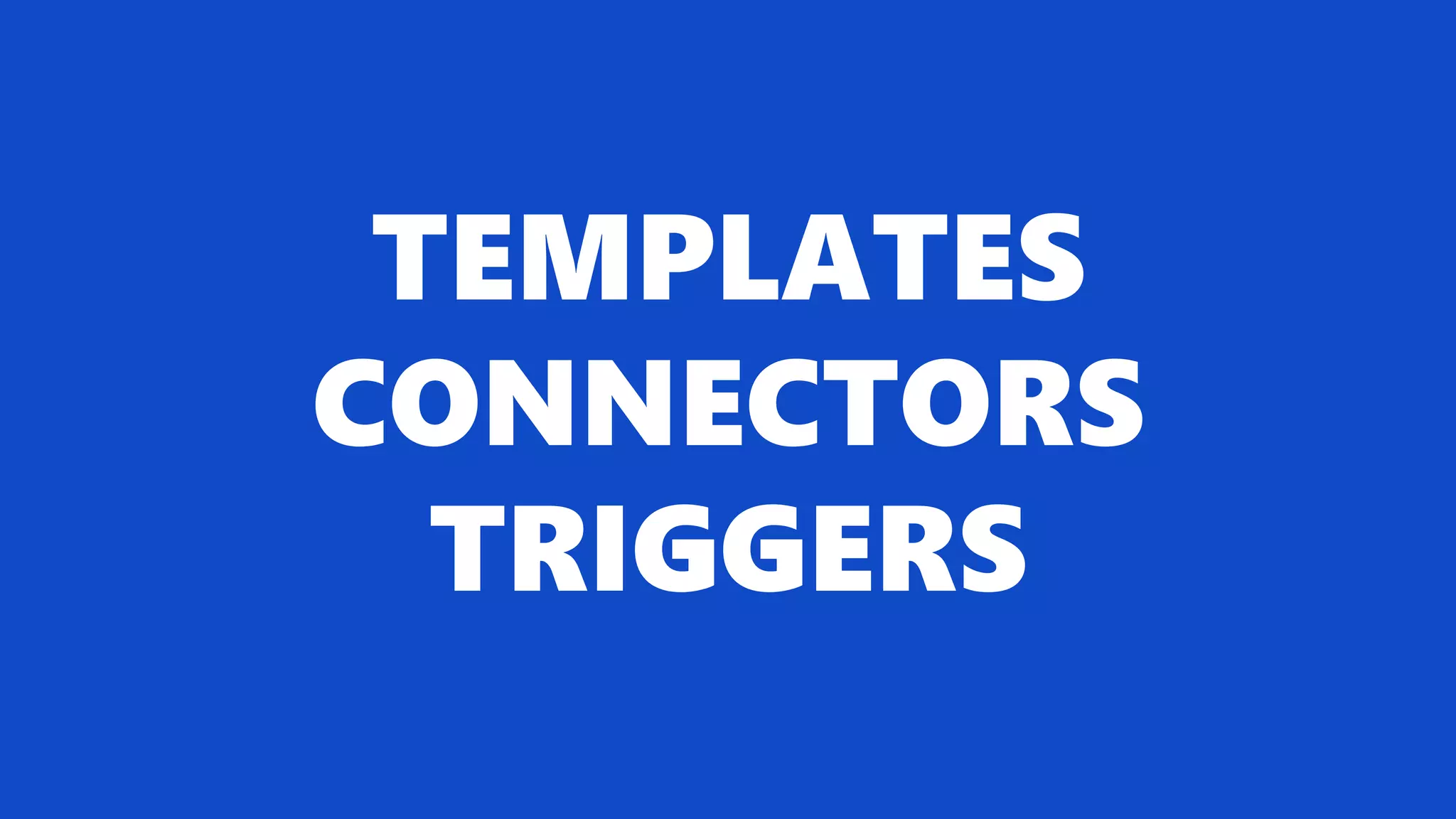 TEMPLATES
CONNECTORS
TRIGGERS
 