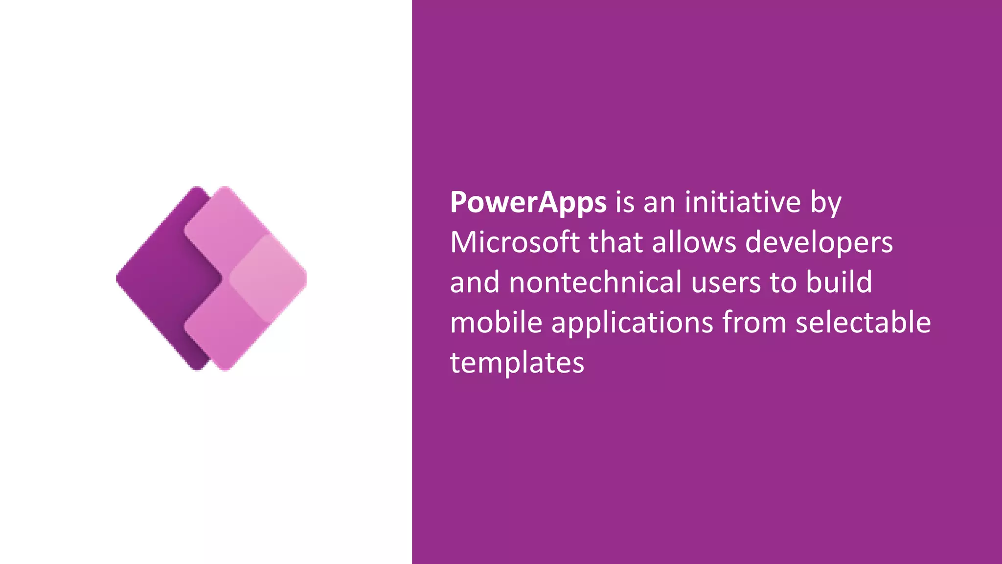 PowerApps is an initiative by
Microsoft that allows developers
and nontechnical users to build
mobile applications from selectable
templates
 