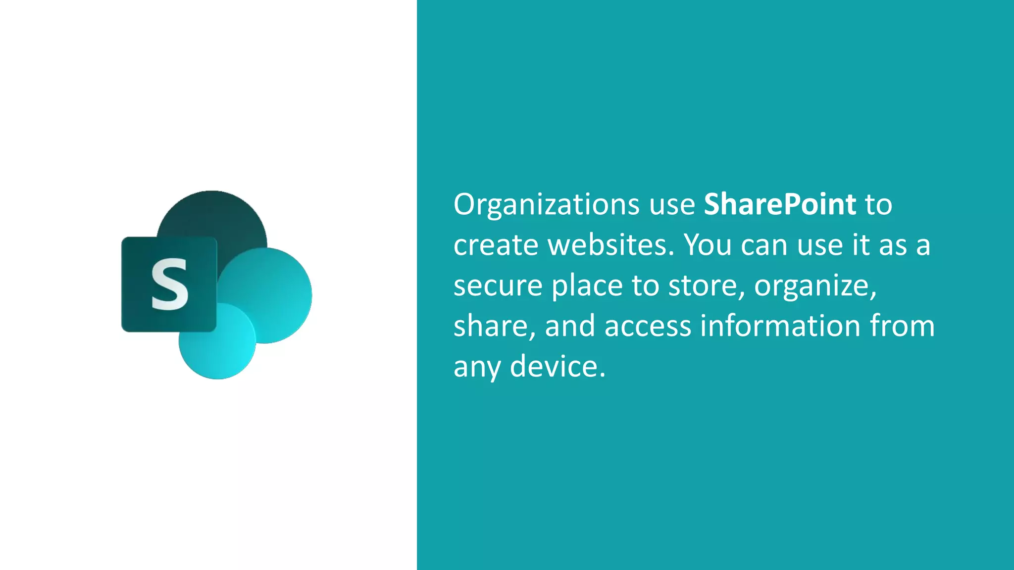 Organizations use SharePoint to
create websites. You can use it as a
secure place to store, organize,
share, and access information from
any device.
 