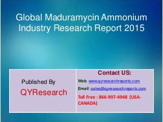 Global Maduramycin Ammonium
Industry Research Report 2015
Published By
QYResearch
Contact US:
Web: www.qyresearchreports.com
Email: sales@qyresearchreports.com
Toll Free : 866-997-4948 (USA-
CANADA)
 