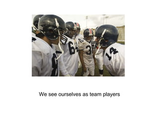 We see ourselves as team players 