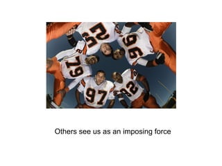 Others see us as an imposing force 
