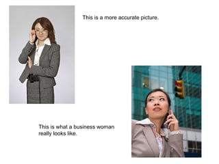 This is a more accurate picture. This is what a business woman really looks like. 