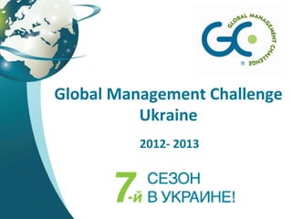 Global	
  Management	
  Challenge	
  	
  
             Ukraine	
  
              2012-­‐	
  2013	
  
 