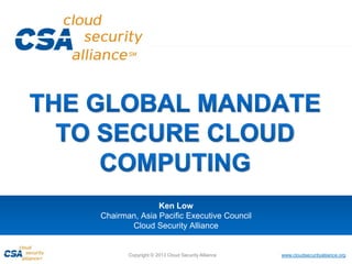 www.cloudsecurityalliance.orgCopyright © 2013 Cloud Security Alliance
Ken Low
Chairman, Asia Pacific Executive Council
Cloud Security Alliance
 