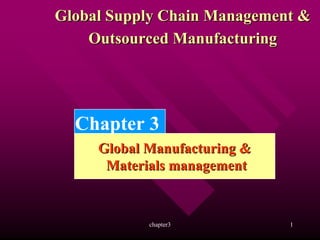 Global Supply Chain Management &
    Outsourced Manufacturing




  Chapter 3
     Global Manufacturing &
      Materials management


            chapter3          1
 
