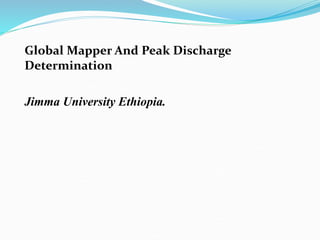 Global Mapper And Peak Discharge
Determination
Jimma University Ethiopia.
 