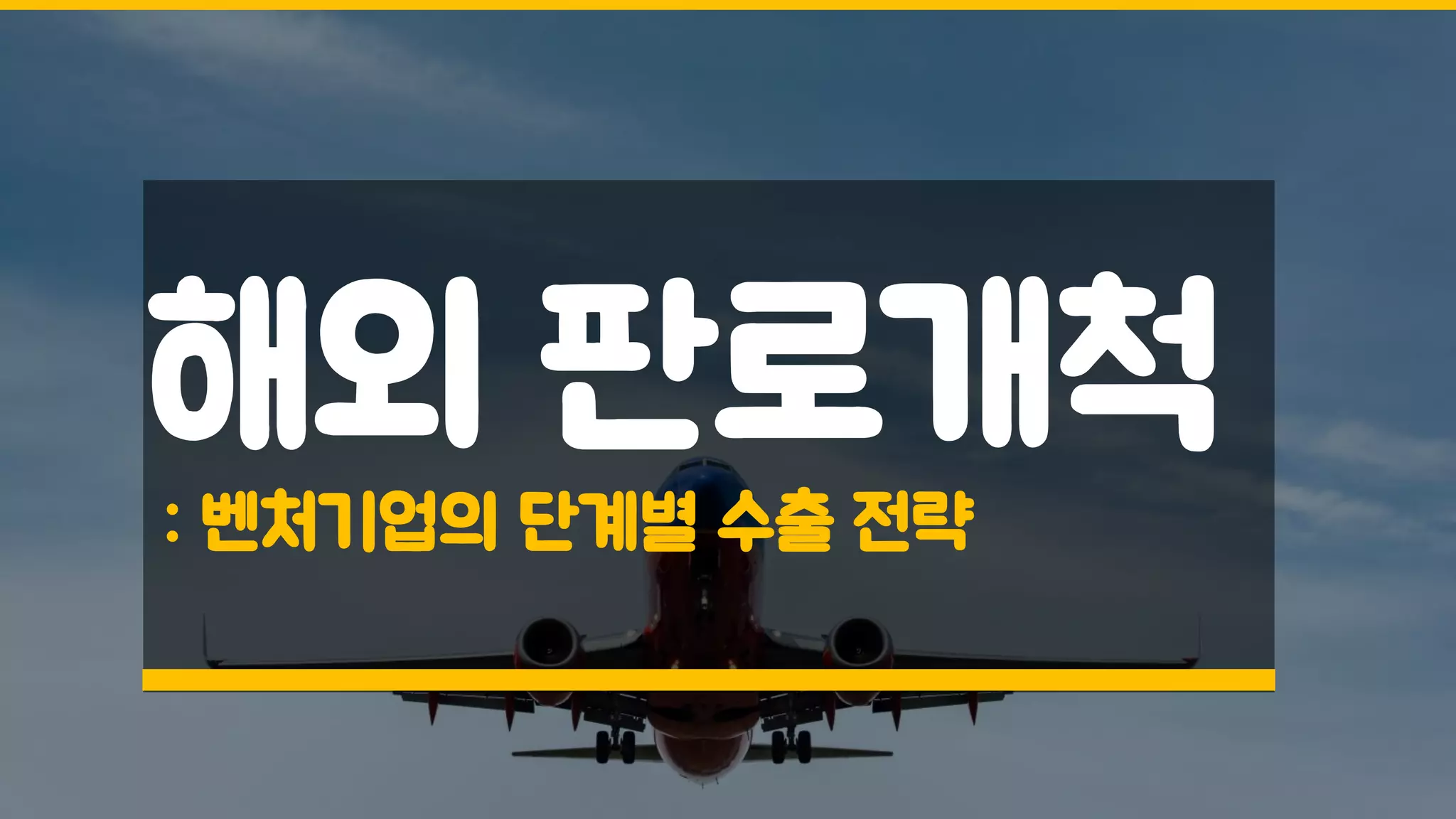 해외 판로개척
: 벤처기업의 단계별 수출 전략
 