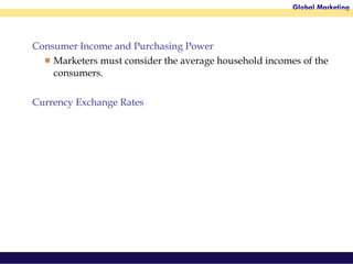 Consumer Income and Purchasing Power Marketers must consider the average household incomes of the consumers. Currency Exchange Rates 