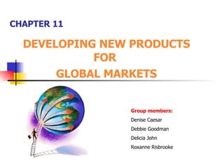 CHAPTER 11 DEVELOPING NEW PRODUCTS FOR  GLOBAL MARKETS Group members: Denise Caesar Debbie Goodman Delicia John Roxanne Risbrooke 