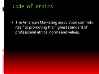 Code of ethics
 The American Marketing association commits
itself to promoting the highest standard of
professional ethical norms and values.
 