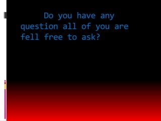 Do you have any
question all of you are
fell free to ask?
 