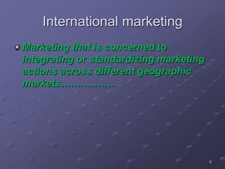 International marketing
Marketing that is concerned to
integrating or standardizing marketing
actions across different geographic
markets……………..
4
 