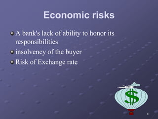 Economic risks
A bank's lack of ability to honor its
responsibilities
insolvency of the buyer
Risk of Exchange rate
6
 