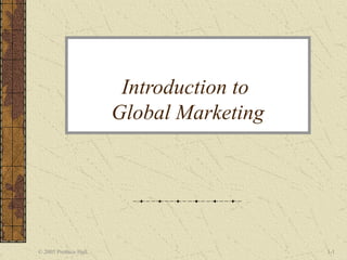 Introduction to
Global Marketing

© 2005 Prentice Hall

1-1

 