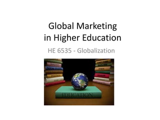 Global Marketing
in Higher Education
HE 6535 - Globalization
 
