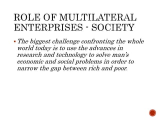 The biggest challenge confronting the whole
world today is to use the advances in
research and technology to solve man’s
economic and social problems in order to
narrow the gap between rich and poor.
 