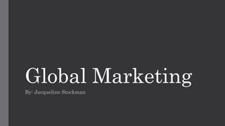 Global Marketing
By: Jacqueline Stockman
 