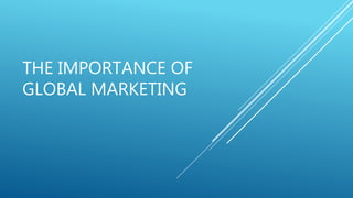 THE IMPORTANCE OF
GLOBAL MARKETING
 
