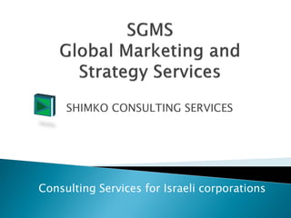 SHIMKO CONSULTING SERVICES




Consulting Services for Israeli corporations
 