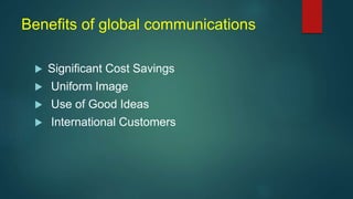 Benefits of global communications
 Significant Cost Savings
 Uniform Image
 Use of Good Ideas
 International Customers
 