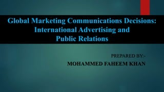 PREPARED BY:-
MOHAMMED FAHEEM KHAN
Global Marketing Communications Decisions:
International Advertising and
Public Relations
 