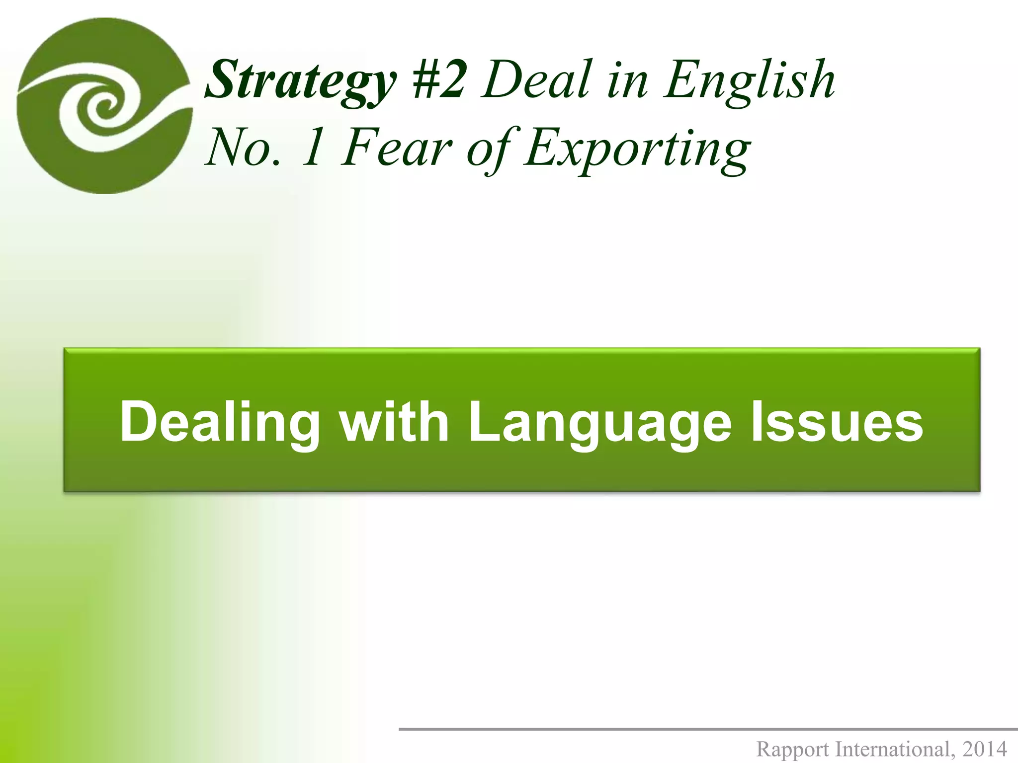 Strategy #2 Deal in English 
No. 1 Fear of Exporting 
Dealing with Language Issues 
Rapport International, 2014 
 
