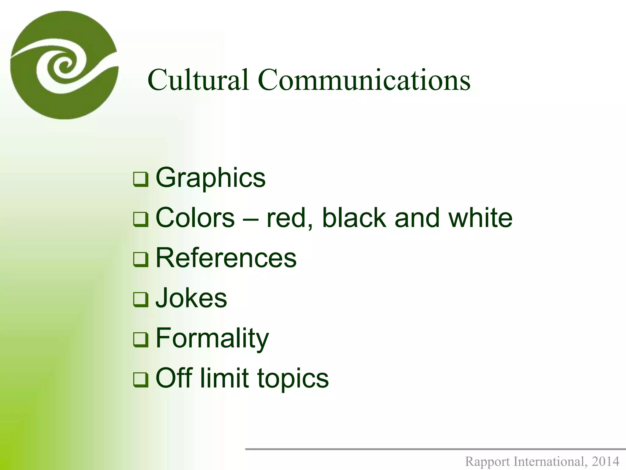 Cultural Communications 
Rapport International, 2014 
 Graphics 
 Colors – red, black and white 
 References 
 Jokes 
 Formality 
 Off limit topics 
 