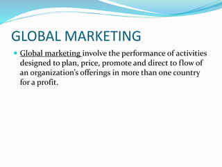 The global marketing environment consists of
four distinct elements.
 Globalization
 National business environments
 Th...