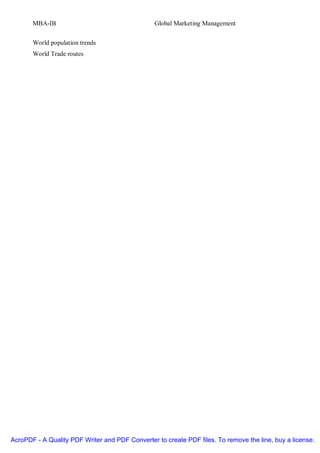 MBA-IB                                    Global Marketing Management


       World population trends
       World Trade routes




AcroPDF - A Quality PDF Writer and PDF Converter to create PDF files. To remove the line, buy a license.
 