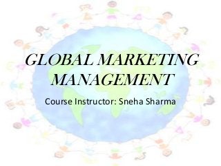 GLOBAL MARKETING
MANAGEMENT
Course Instructor: Sneha Sharma
 