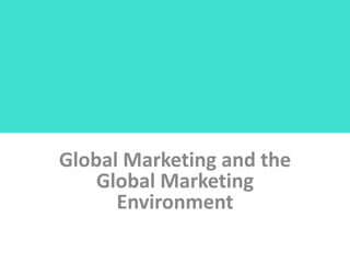 Global Marketing and the
Global Marketing
Environment
 