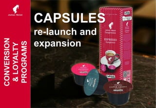 CAPSULES
re-launch and
expansion
24
CONVERSION
&LOYALTY
PROGRAMS
 