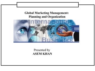 Global Marketing Management:
Planning and Organization
Presented by
ASEM KHAN
 