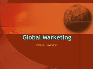 Global Marketing
    Prof. K. Ravindran
 