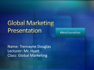 #BestCourseEver

Name: Tremayne Douglas
Lecturer: Mr. Hyatt
Class: Global Marketing

 