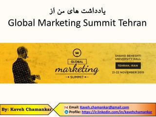 ‫از‬ ‫من‬ ‫های‬ ‫یادداشت‬
Global Marketing Summit Tehran
Email: Kaveh.chamankar@gmail.com
Profile: https://ir.linkedin.com/in/kavehchamankar
By: Kaveh Chamankar
 