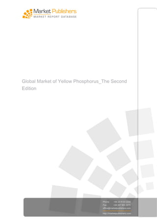 Global Market of Yellow Phosphorus_The Second
Edition




                                  Phone:    +44 20 8123 2220
                                  Fax:      +44 207 900 3970
                                  office@marketpublishers.com

                                  http://marketpublishers.com
 