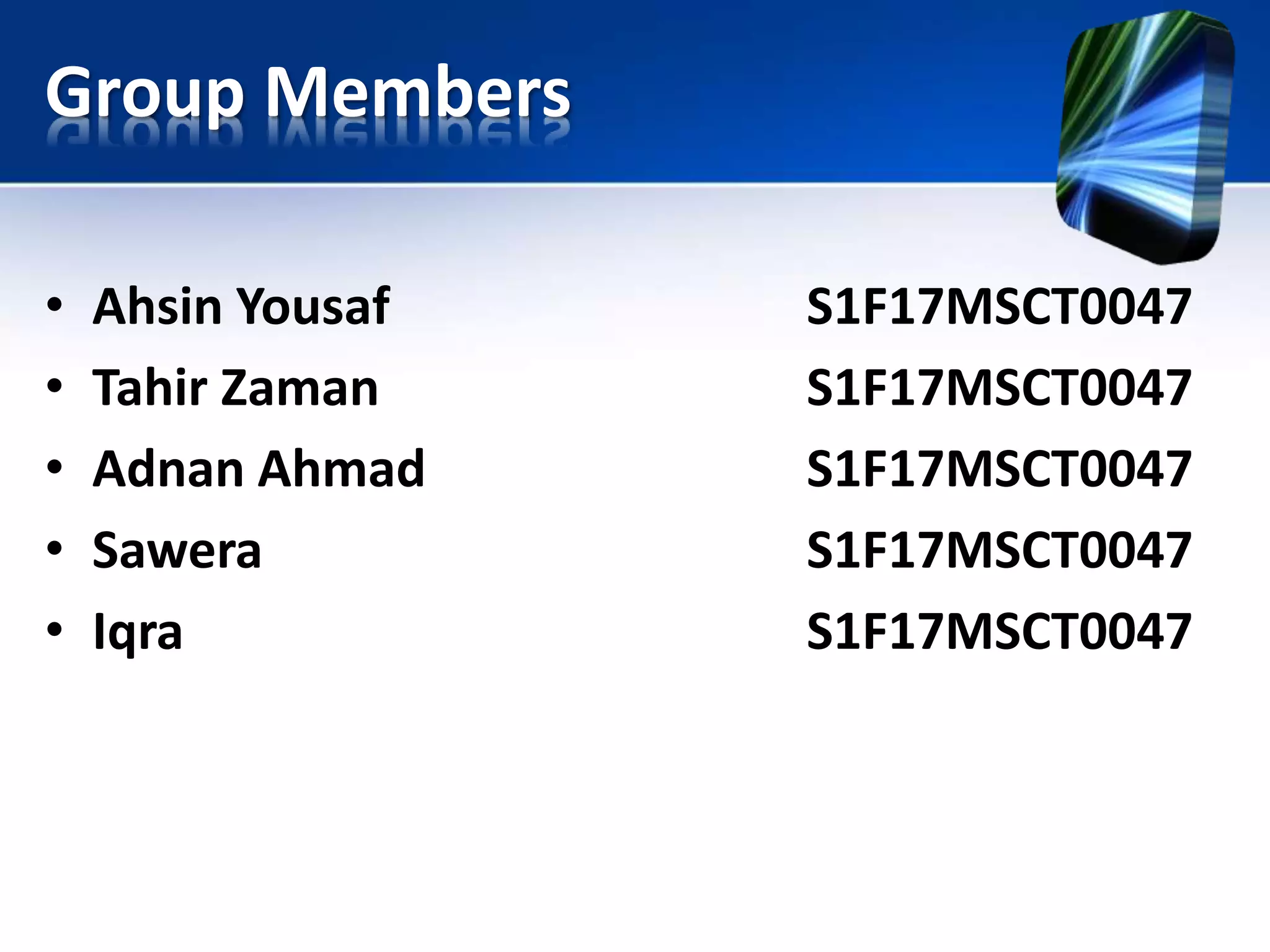 Group Members
• Ahsin Yousaf S1F17MSCT0047
• Tahir Zaman S1F17MSCT0047
• Adnan Ahmad S1F17MSCT0047
• Sawera S1F17MSCT0047
• Iqra S1F17MSCT0047
 