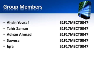 Group Members
• Ahsin Yousaf S1F17MSCT0047
• Tahir Zaman S1F17MSCT0047
• Adnan Ahmad S1F17MSCT0047
• Sawera S1F17MSCT0047
• Iqra S1F17MSCT0047
 