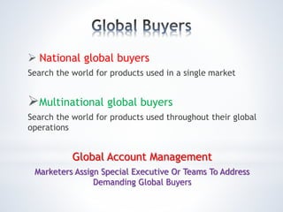  National global buyers
Search the world for products used in a single market
Multinational global buyers
Search the world for products used throughout their global
operations
Global Account Management
Marketers Assign Special Executive Or Teams To Address
Demanding Global Buyers
 