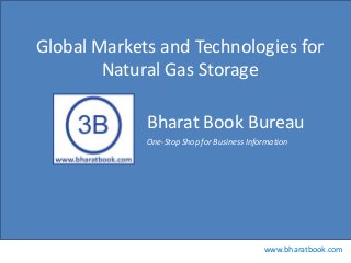 Bharat Book Bureau
www.bharatbook.com
One-Stop Shop for Business Information
Global Markets and Technologies for
Natural Gas Storage
 