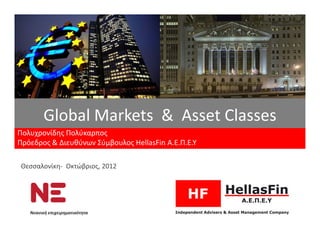Global Markets & Asset Classes
Πολυχρονίδης Πολύκαρπος
Πρόεδρος & Διευθύνων Σύμβουλος HellasFin Α.Ε.Π.Ε.Υ

Θεσσαλονίκη- Οκτώβριος, 2012




   Νεανική επιχειρηματικότητα
 
